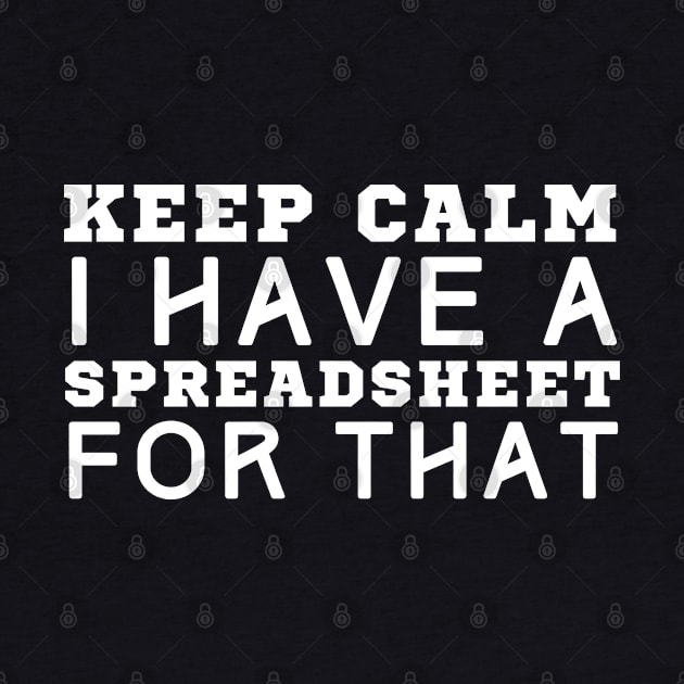 Keep Calm I Have A Spreadsheet For That by HobbyAndArt